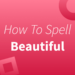 How to Spell Beautiful